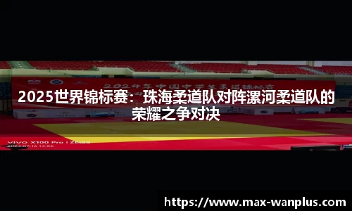 2025世界锦标赛：珠海柔道队对阵漯河柔道队的荣耀之争对决